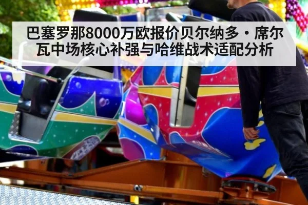 巴塞罗那8000万欧报价贝尔纳多·席尔瓦中场核心补强与哈维战术适配分析