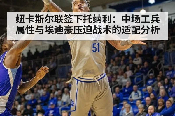 纽卡斯尔联签下托纳利：中场工兵属性与埃迪豪压迫战术的适配分析 - jiuyou game