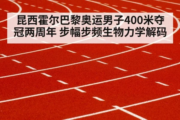 昆西霍尔巴黎奥运男子400米夺冠两周年 步幅步频生物力学解码