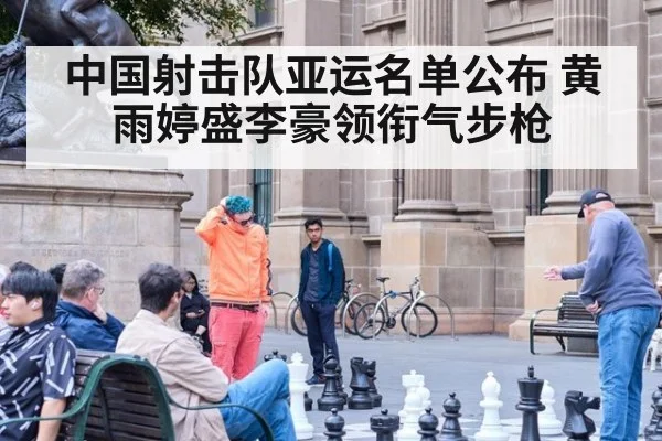 中国射击队亚运名单公布 黄雨婷盛李豪领衔气步枪