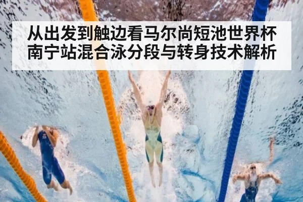 从出发到触边看马尔尚短池世界杯南宁站混合泳分段与转身技术解析 - jiuyou game