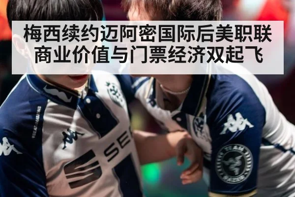 梅西续约迈阿密国际后美职联商业价值与门票经济双起飞