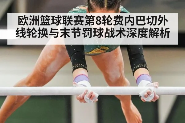 欧洲篮球联赛第8轮费内巴切外线轮换与末节罚球战术深度解析（jiuyou game）