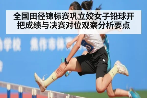 全国田径锦标赛巩立姣女子铅球开把成绩与决赛对位观察分析要点 - jiuyou game
